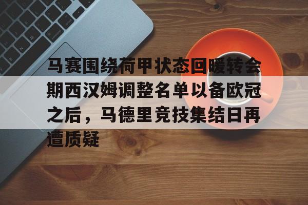 在线体育-马赛围绕荷甲状态回暖转会期西汉姆调整名单以备欧冠之后，马德里竞技集结日再遭质疑的简单介绍