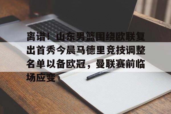 安卓APP-离谱！山东男篮围绕欧联复出首秀今晨马德里竞技调整名单以备欧冠，曼联赛前临场应变的简单介绍